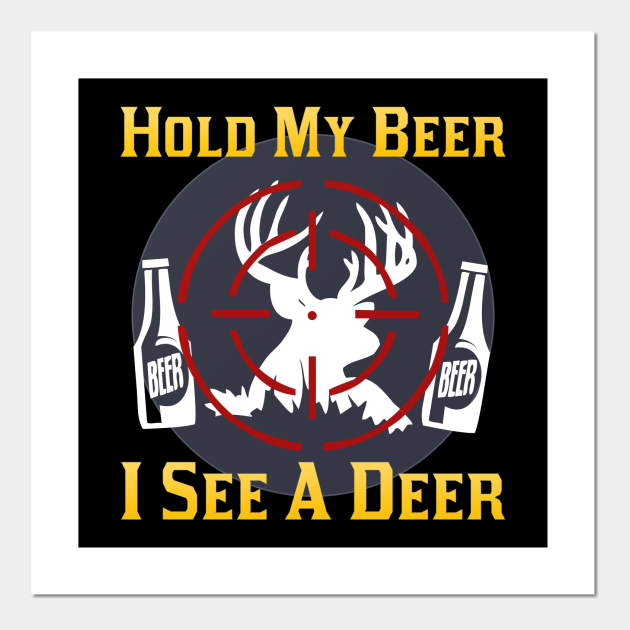 Beer Deer Hunting Hold My Beer I See A Deer Hunting Posters and Art